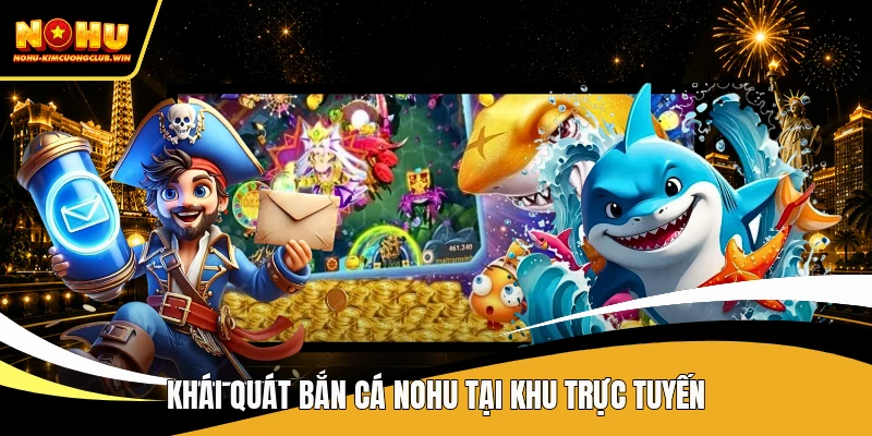 Khái quát bắn cá NOHU tại khu trực tuyến