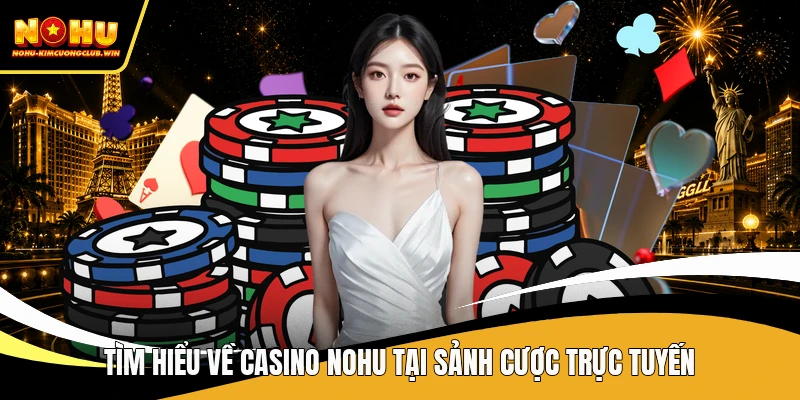 Tìm hiểu về casino NOHU tại sảnh cược trực tuyến